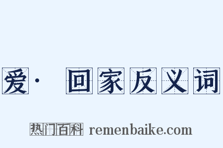 爱·回家反义词是什么意思的图片